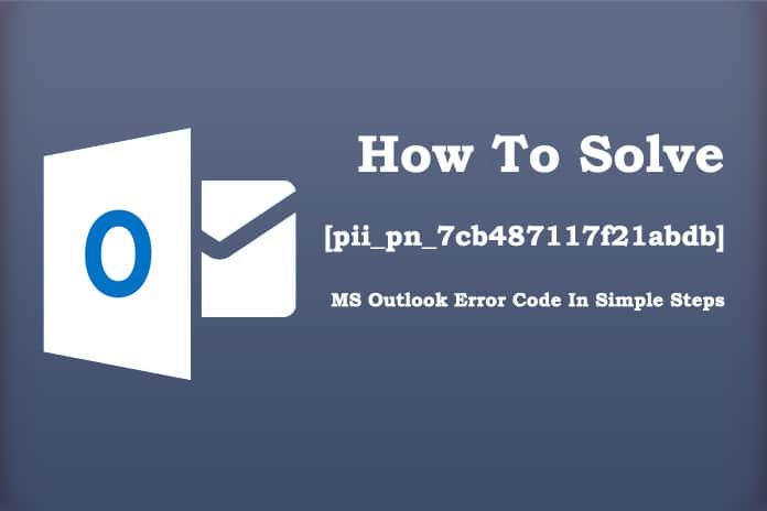 HOW TO SOLVE MS OUTLOOK [PII_PN_7CB487117F21ABDB] ERROR CODE IN SIMPLE STEPS